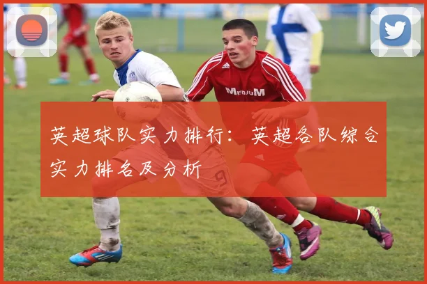 英超球队实力排行：英超各队综合实力排名及分析