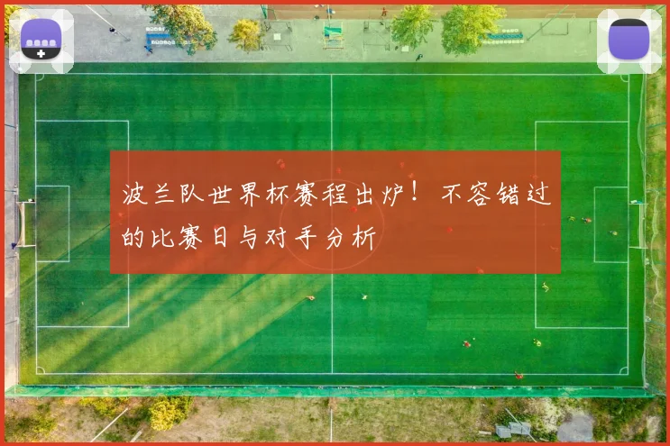 波兰队世界杯赛程出炉！不容错过的比赛日与对手分析