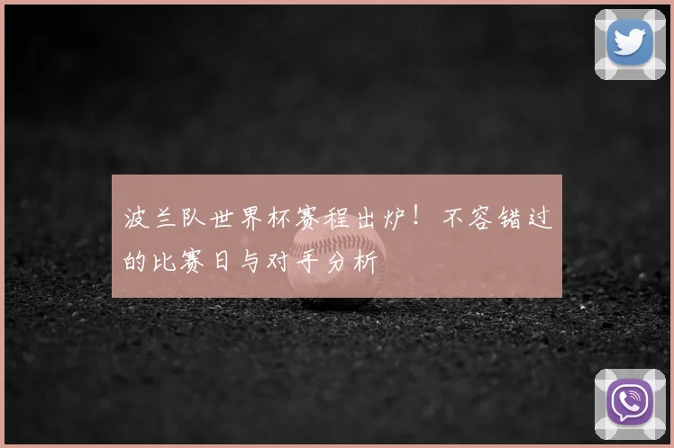 波兰队世界杯赛程出炉！不容错过的比赛日与对手分析