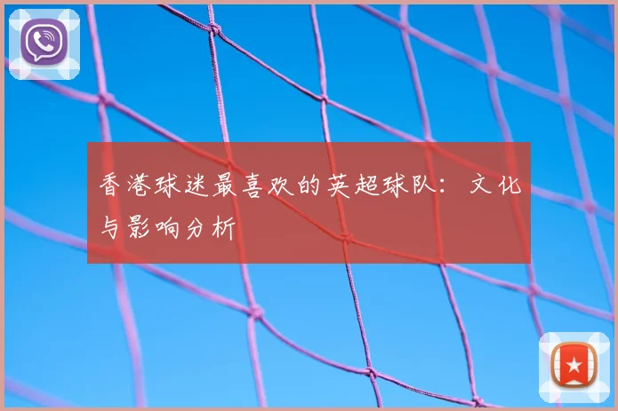 香港球迷最喜欢的英超球队：文化与影响分析