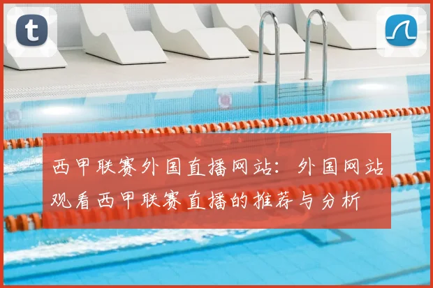 西甲联赛外国直播网站：外国网站观看西甲联赛直播的推荐与分析